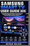 SAMSUNG SMART TV USER GUIDE 2026: The Complete Step-by-Step Manual for Setup, Streaming, Smart Home Integration, Gaming, Troubleshooting, Privacy Settings, and Advanced Features