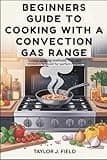 Beginners Guide to Cooking with a Convection Gas Range: Simple Cooking Methods, Tips, and Mistakes to Avoid for Perfect Results