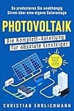 Photovoltaik – Die Komplett-Anleitung für absolute Einsteiger: So produzieren Sie unabhängig Strom über eine eigene Solaranlage. Alles Wichtige zu Kosten, ... Einrichtung und Betrieb (German Edition)