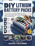 DIY Lithium Battery Packs: A Practical Step-by-Step Guide to Building Safe, Reliable, High-Performance Battery Packs for Solar, Camping, E-Bikes, and Backup Power