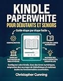 Kindle Paperwhite pour Débutants et Seniors: Configurez votre Kindle, lisez des livres numériques, empruntez des ouvrages de bibliothèque et maîtrisez ... essentielles. (French Edition)