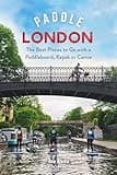 Paddle London: The Best Places to Go with a Paddleboard, Kayak or Canoe (Paddling Guides)