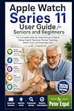 Apple Watch Series 11 User Guide for Seniors and Beginners: The Complete Step-by-Step Manual to Master Setup, Health Features, Fitness Tracking, Safety Tools, and Everyday Use with Confidence
