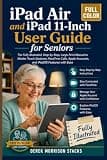 iPad Air and iPad 11-Inch User Guide for Seniors: The Fully Illustrated, Step-by-Step, Large-Print Manual to Master Touch Gestures, FaceTime Calls, Apple Accounts, and iPadOS Features with Ease