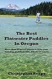 The Best Flatwater Paddles in Oregon: More than 50 great places to take your standup paddleboard, kayak, or canoe