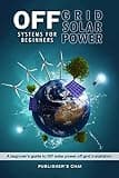 Off Grid Solar Power Systems for Beginners: A Beginner's Guide To DIY Solar Power Off Grid Installation