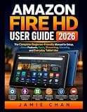 AMAZON FIRE HD USER GUIDE 2026: The Complete Beginner-Friendly Manual for Setup, Alexa Features, Apps, Streaming, Security, and Everyday Tablet Use