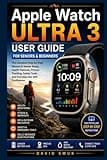 Apple Watch Ultra 3 User Guide for Seniors and Beginners: A Simple Step-by-Step Manual to Master Setup, Health Features, Fitness Tracking, Safety Tools, and Everyday Use with Confidence