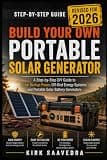 Build Your Own Portable Solar Generator: A Step-by-Step DIY Guide to Solar Backup Power, Off-Grid Energy Systems, and Portable Solar Battery Generators