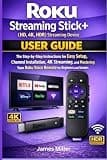 Roku Streaming Stick+ (HD, 4K, HDR) Streaming Device USER GUIDE: The Step-by-Step Easy Setup, Installation, 4K Streaming, and Mastering Your Roku Voice Remote for Bginners and Seniors