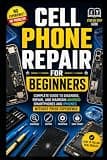 Cell Phone Repair for Beginners: Complete Guide to Diagnose, Repair, and Maintain Android Smartphones and iPhones Without Prior Experience