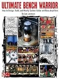 Ultimate Bench Warrior: How to Design, Build and Modify Custom Guitar and Bass Amplifiers