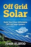 Off Grid Solar: Build Your Own Affordable Off Grid Solar System