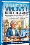 THE COMPLETE WINDOWS 11 GUIDE FOR SENIORS: Easy Instructions for Beginners to Use Computers, Explore the Internet, Manage Files, Send Emails, and Enjoy Windows 11 Stress-Free