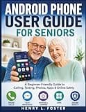 ANDROID PHONE USER GUIDE FOR SENIORS: A Beginner-Friendly Guide to Calling, Texting, Photos, Apps & Online Safety