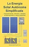 La Energía Solar Autónoma Simplificada: Autocaravanas, cámpers, cabañas, embarcaciones y casas pequeñas (Spanish Edition)