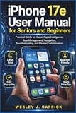 iPhone 17e User Manual for Seniors and Beginners: Practical Guide to Master Apple Intelligence, App Management, Navigation, Troubleshooting, and ... Guides Collection for Seniors and Beginners)