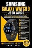 Samsung Galaxy Watch 9 User Guide: The Complete Step-by-Step Manual to Master Galaxy AI, Health Tracking, Fitness Monitoring, Hidden Features, Advanced Settings, and Pro-Level Smartwatch Productivity