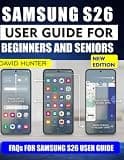SAMSUNG S26 USER GUIDE FOR BEGINNERS AND SENIORS: Step by Step Instructions for Calls, Messages, Camera, Internet Use, and Everyday Phone Confidence