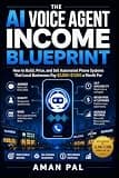 The AI Voice Agent Income Blueprint: How to Build, Price, and Sell Automated Phone Systems That Local Businesses Pay $2,000–$7,000 a Month For (AI & Digital Income Blueprint)