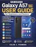 Samsung Galaxy A57 5G User Guide for Beginners and Seniors: Practical Manual for Understanding Android 16, One UI 8.5, Managing Apps, Security Setup, and AI Features of the Device