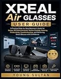 XREAL Air Glasses User Guide: A Practical Step-by-Step Beginner’s Guide for Setup, AR Entertainment, Screen Casting, Gaming, Productivity, Troubleshooting, and Mastering Smart Glasses with Confidence
