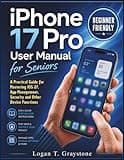 iPhone 17 Pro User Manual for Seniors: A Practical Guide for Mastering iOS 27, App Management, Security and Other Device Functions