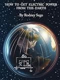 How to Get Electric Power from the Earth: Free energy derived from theory, experiments, earth batteries, and atmospherics, imitating Tesla, Moreland, Moray, and many other experimenters.