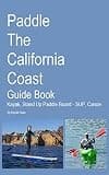 Paddle The California Coast Guide Book- Kayak, Stand Up Paddle Board - SUP, Canoe: Kayaking California, SUP California