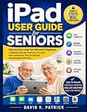 iPad User Guide for Seniors: Step-by-Step Large Text Manual for Beginners to Master Essential Features, Use Apps with Confidence, Stay Connected, and Navigate with Ease