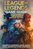 League of Legends: Game Guide 2025 Updated Edition: Complete Champions, Runes, Builds, Roles, Macro Play & Pro Strategies