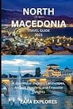 NORTH MACEDONIA TRAVEL GUIDE 2023: A Journey of Majestic Landscapes, Ancient Wonders, and Exquisite Delights