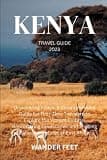 KENYA TRAVEL GUIDE 2023: Discovering Kenya: A Comprehensive Guide for First-Time Travelers to Explore the Vibrant Culture, Breathtaking Landscapes, and Thrilling Safari Adventures of East Africa