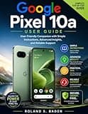 Google Pixel 10a User Guide: User-Friendly Companion with Simple Instructions, Advanced Insights, and Reliable Support
