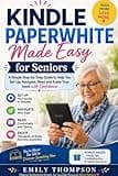 Kindle Paperwhite Made Easy for Seniors: A Simple Step-by-Step Guide to Help You Set Up, Navigate, Read, and Enjoy Your Book with Confidence (THE EASY TECH MASTERY SERIES)