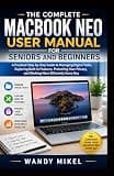 THE COMPLETE MACBOOK NEO USER MANUAL FOR SENIORS & BEGINNERS: A Practical Step-by-Step Guide to Managing Digital Tasks, Exploring Built-In Features, Protecting Your Privacy, & Working More Efficiently