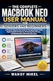THE COMPLETE MACBOOK NEO USER MANUAL FOR SENIORS & BEGINNERS: A Practical Step-by-Step Guide to Managing Digital Tasks, Exploring Built-In Features, Protecting Your Privacy, & Working More Efficiently