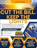 Cut The Bill. Keep The Lights.: How to Beat Rising Utility Costs, Build Reliable Backup, and Take Back Control of Your Energy Future at Home, in a Cabin, RV, or Off-Grid Setup