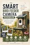 THE SMART BIRD FEEDER CAMERA HANDBOOK: Setup, App Mastery, Troubleshooting, AI Bird ID, Privacy & Getting More Birds Fast—Compatible with Kiwibit, Birdfy, Bird Buddy & More.