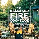 The Backyard Fire Cookbook: Get Outside and Master Ember Roasting, Charcoal Grilling, Cast-Iron Cooking, and Live-Fire Feasting (Great Outdoor Cooking)